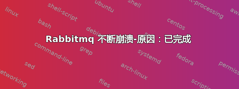 Rabbitmq 不断崩溃-原因：已完成