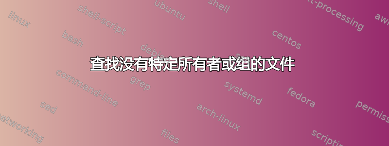 查找没有特定所有者或组的文件