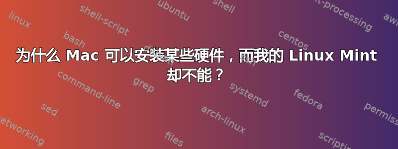 为什么 Mac 可以安装某些硬件，而我的 Linux Mint 却不能？