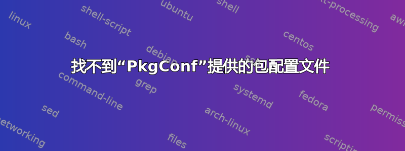 找不到“PkgConf”提供的包配置文件