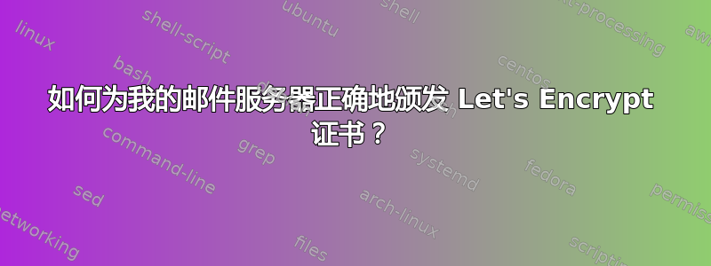 如何为我的邮件服务器正确地颁发 Let's Encrypt 证书？