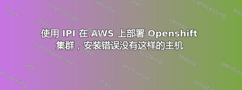 使用 IPI 在 AWS 上部署 Openshift 集群，安装错误没有这样的主机