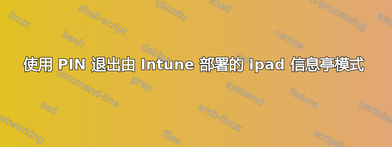 使用 PIN 退出由 Intune 部署的 Ipad 信息亭模式