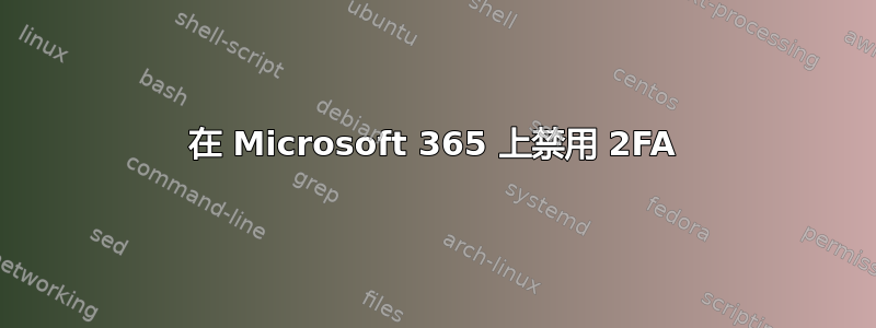 在 Microsoft 365 上禁用 2FA