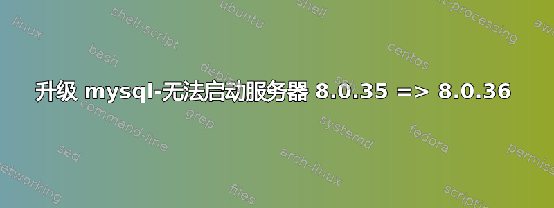 升级 mysql-无法启动服务器 8.0.35 => 8.0.36