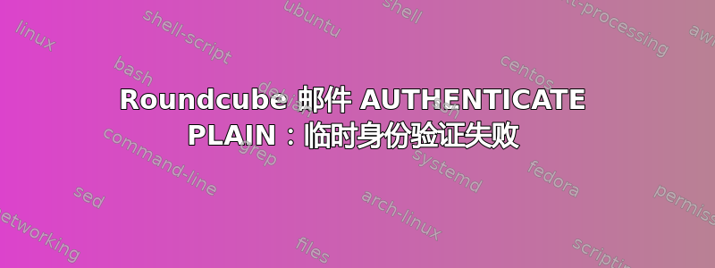 Roundcube 邮件 AUTHENTICATE PLAIN：临时身份验证失败