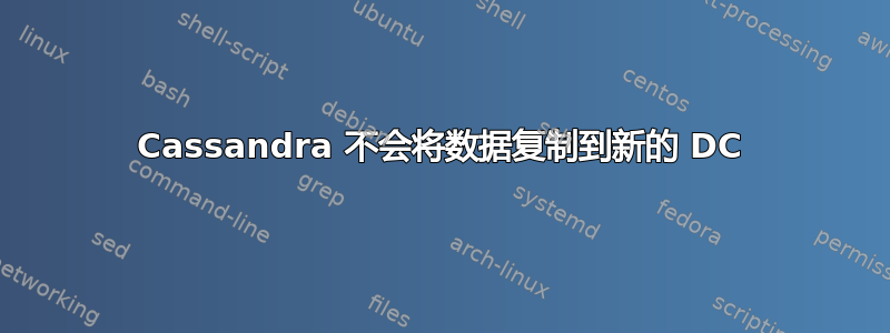 Cassandra 不会将数据复制到新的 DC