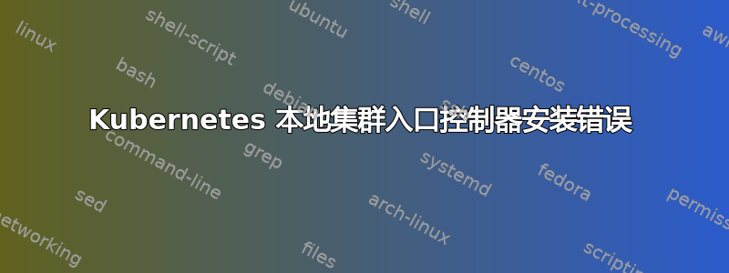 Kubernetes 本地集群入口控制器安装错误