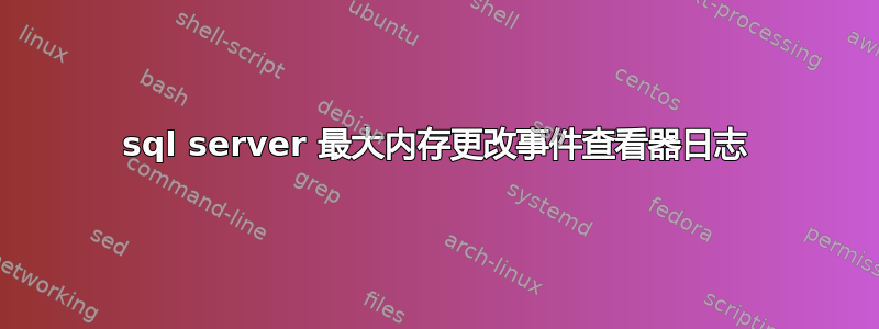 sql server 最大内存更改事件查看器日志