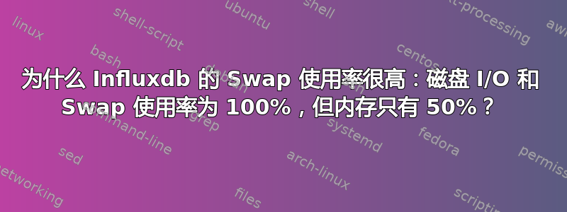 为什么 Influxdb 的 Swap 使用率很高：磁盘 I/O 和 Swap 使用率为 100%，但内存只有 50%？