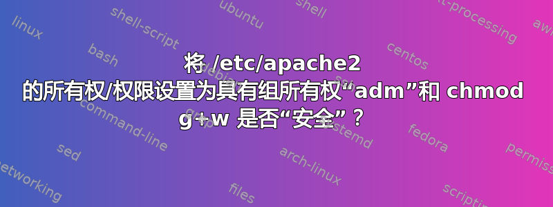 将 /etc/apache2 的所有权/权限设置为具有组所有权“adm”和 chmod g+w 是否“安全”？