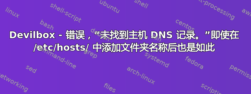 Devilbox - 错误，“未找到主机 DNS 记录。”即使在 /etc/hosts/ 中添加文件夹名称后也是如此