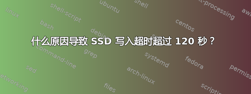 什么原因导致 SSD 写入超时超过 120 秒？