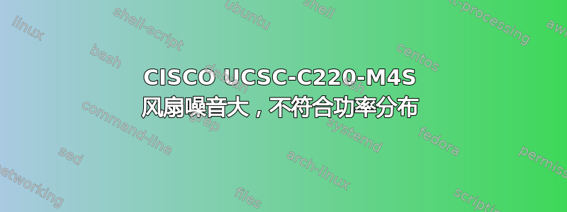 CISCO UCSC-C220-M4S 风扇噪音大，不符合功率分布