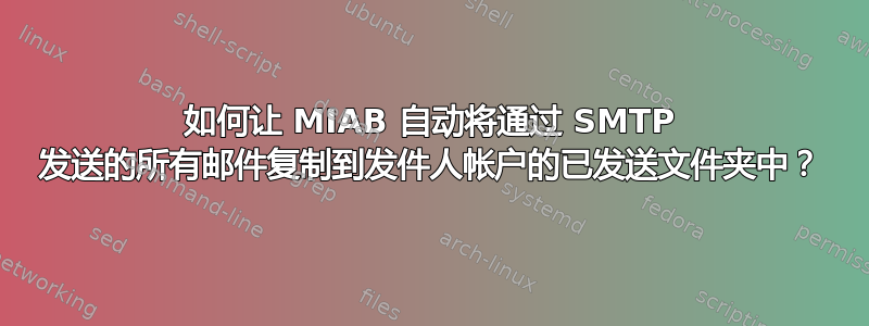 如何让 MIAB 自动将通过 SMTP 发送的所有邮件复制到发件人帐户的已发送文件夹中？