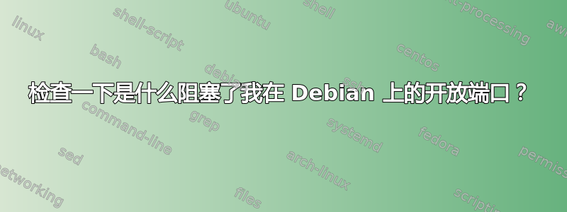 检查一下是什么阻塞了我在 Debian 上的开放端口？