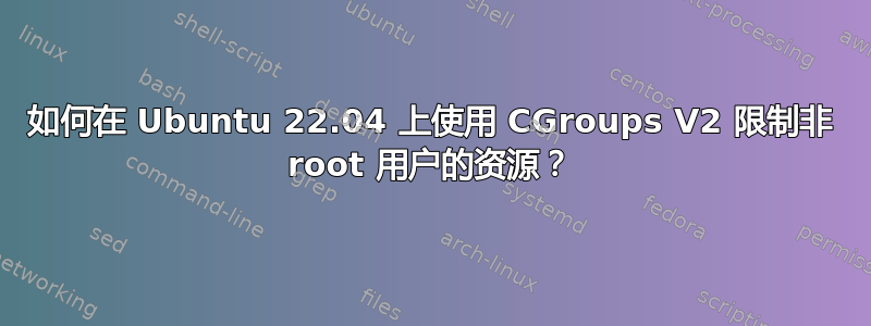 如何在 Ubuntu 22.04 上使用 CGroups V2 限制非 root 用户的资源？