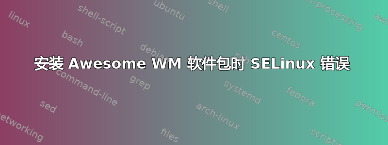 安装 Awesome WM 软件包时 SELinux 错误