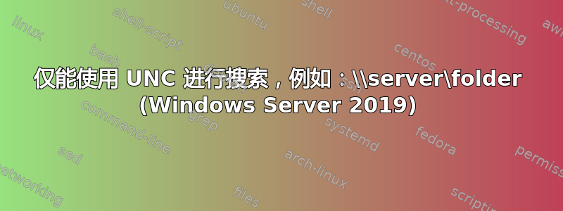 仅能使用 UNC 进行搜索，例如：\\server\folder (Windows Server 2019)