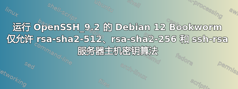 运行 OpenSSH_9.2 的 Debian 12 Bookworm 仅允许 rsa-sha2-512、rsa-sha2-256 和 ssh-rsa 服务器主机密钥算法