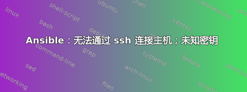 Ansible：无法通过 ssh 连接主机；未知密钥