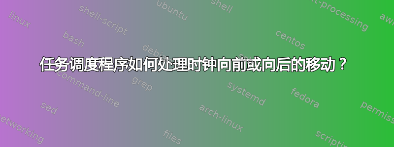 任务调度程序如何处理时钟向前或向后的移动？