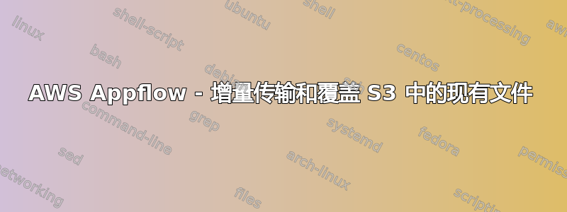 AWS Appflow - 增量传输和覆盖 S3 中的现有文件