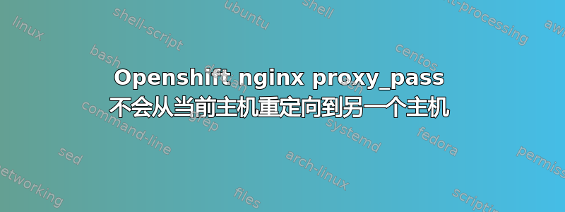 Openshift nginx proxy_pass 不会从当前主机重定向到另一个主机