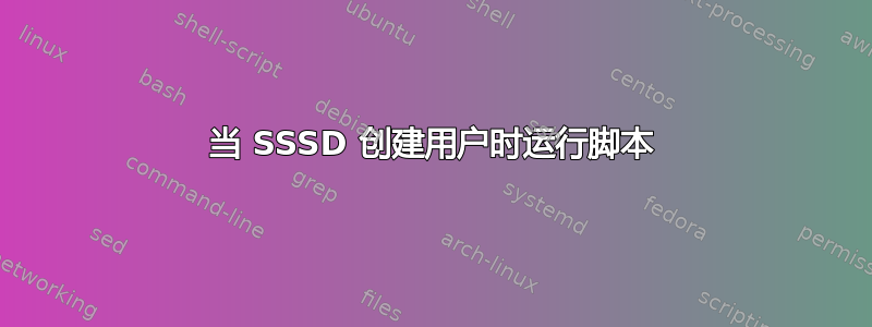 当 SSSD 创建用户时运行脚本