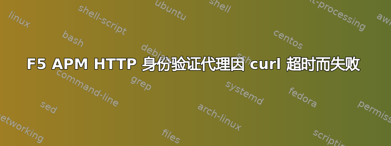 F5 APM HTTP 身份验证代理因 curl 超时而失败