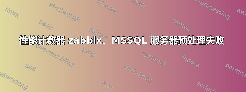 性能计数器 zabbix、MSSQL 服务器预处理失败