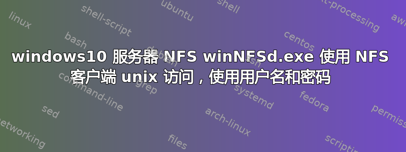 windows10 服务器 NFS winNFSd.exe 使用 NFS 客户端 unix 访问，使用用户名和密码