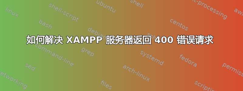 如何解决 XAMPP 服务器返回 400 错误请求