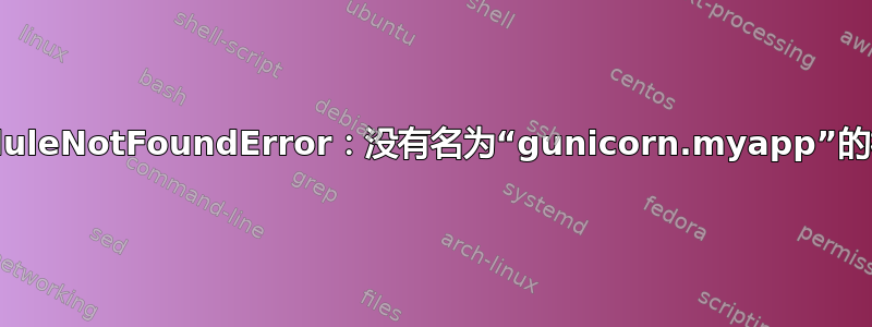 ModuleNotFoundError：没有名为“gunicorn.myapp”的模块