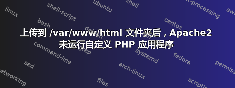 上传到 /var/www/html 文件夹后，Apache2 未运行自定义 PHP 应用程序