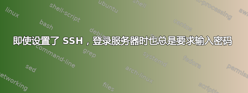 即使设置了 SSH，登录服务器时也总是要求输入密码