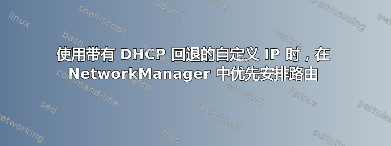 使用带有 DHCP 回退的自定义 IP 时，在 NetworkManager 中优先安排路由