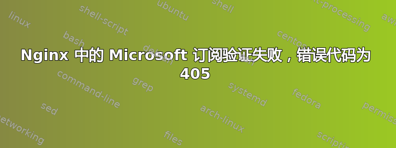 Nginx 中的 Microsoft 订阅验证失败，错误代码为 405