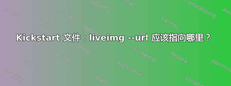 Kickstart 文件：liveimg --url 应该指向哪里？