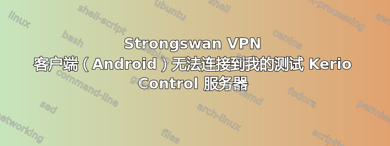 Strongswan VPN 客户端（Android）无法连接到我的测试 Kerio Control 服务器