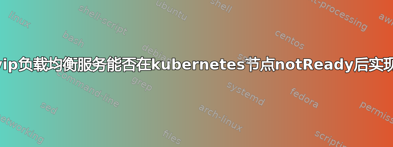 kube-vip负载均衡服务能否在kubernetes节点notReady后实现跳转？