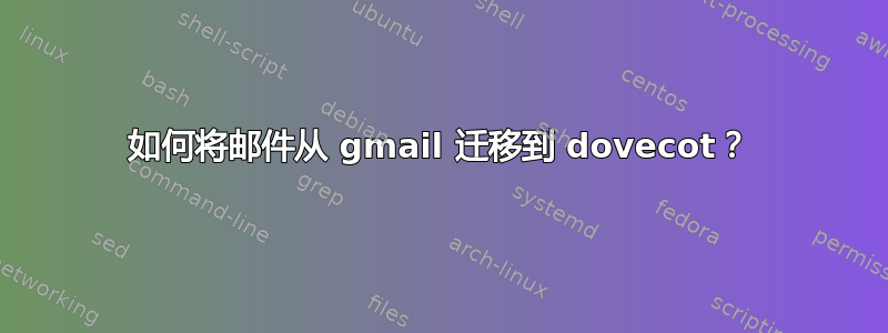 如何将邮件从 gmail 迁移到 dovecot？