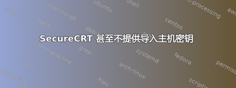 SecureCRT 甚至不提供导入主机密钥