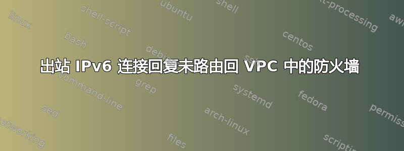 出站 IPv6 连接回复未路由回 VPC 中的防火墙