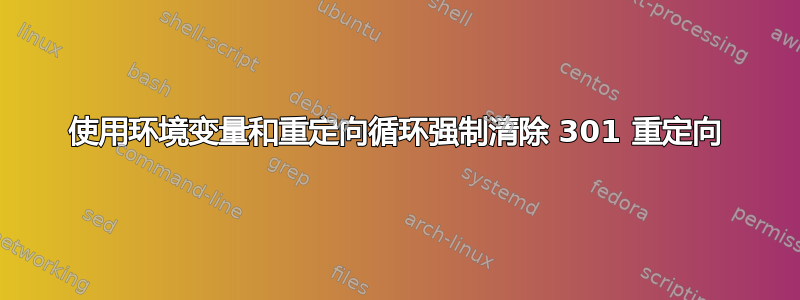 使用环境变量和重定向循环强制清除 301 重定向