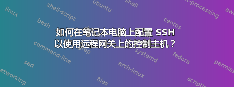 如何在笔记本电脑上配置 SSH 以使用远程网关上的控制主机？