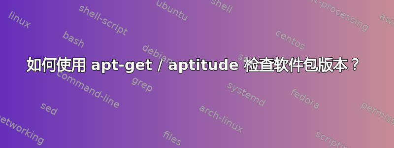 如何使用 apt-get / aptitude 检查软件包版本？