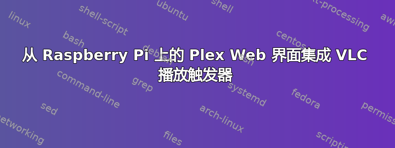 从 Raspberry Pi 上的 Plex Web 界面集成 VLC 播放触发器