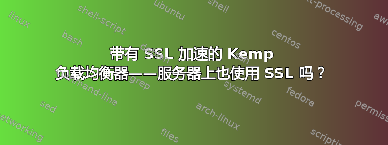 带有 SSL 加速的 Kemp 负载均衡器——服务器上也使用 SSL 吗？