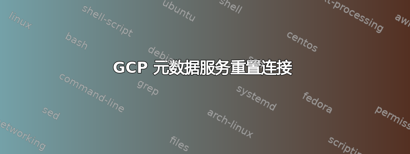 GCP 元数据服务重置连接